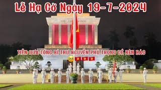 NGHI LỄ HẠ CỜ NGÀY 19-7-2024 TIỄN ĐƯA  TỔNG BÍ THƯ NGUYỄN PHÚ TRỌNG VỀ BÊN BÁC