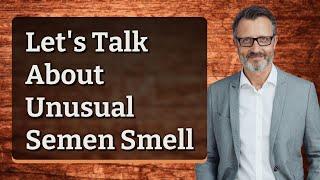 Lets Talk About Unusual Semen Smell