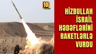 Hizbullah İsrail hədəflərini raketlərlə vurdu -Kanal 10 tv Azərbaycan