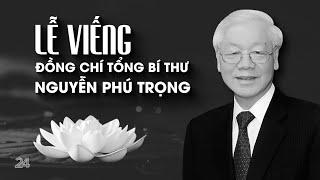 TRỰC TIẾP LỄ VIẾNG ĐỒNG CHÍ TỔNG BÍ THƯ NGUYỄN PHÚ TRỌNG  VTV24