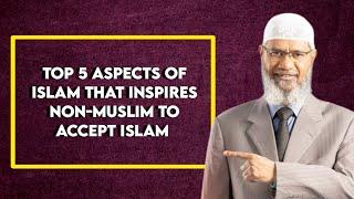 Top 5 aspects of Islam that inspire non-muslim to accept Islam - Dr. Zakir Naik
