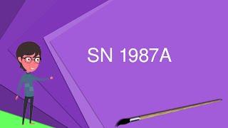 What is SN 1987A? Explain SN 1987A Define SN 1987A Meaning of SN 1987A