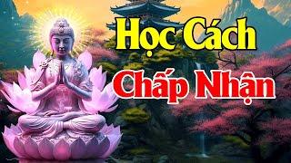 Nghe Lời Phật Dạy HỌC CÁCH CHẤP NHẬN Cuộc Sống Bạn Tự Khắc Bình Yên Tiêu Tan Mọi Phiền Khổ