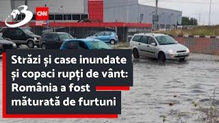 Străzi și case inundate și copaci rupți de vânt România a fost măturată de furtuni