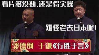 郭德纲：看片太没劲了，还是得实操于谦：难怪老去日本呢！《行胜于言》郭德纲 于谦 德云社相声大全  #郭德纲 #于谦 #岳云鹏 #孙越 #张鹤伦 #郎鹤炎 #高峰