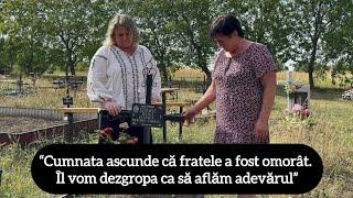 “Cumnata ascunde că fratele a fost omorât. Îl vom dezgropa ca să aflăm adevărul”