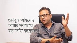 হুমায়ূন আহমেদ আমার সবচেয়ে বড় ক্ষতি করেছেন