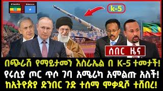 ሰበር ሰበርበጭራሽ የማይታመን እስራኤል በ K-5 ተመታች የሩሲያ ጦር ጥሶ ገባ አሜሪካ አምልጡ አለች ከኢትዮጵያ ድንበር ጉድ ተሰማ ሞቃዲሾ ተሸበረ