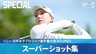 【Round3】スーパーショット集！｜ソニー 日本女子プロゴルフ選手権大会