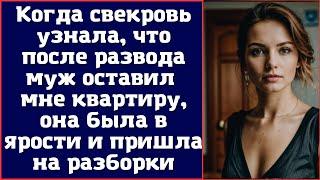 Когда свекровь узнала что после развода муж оставил мне квартиру она была в ярости и пришла