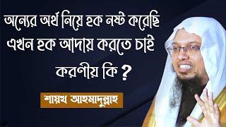 অন্যের অর্থ নিয়ে হক নষ্ট করেছি এখন হক আদায় করতে চাই করণীয় কি? শায়খ আহমাদুল্লাহ