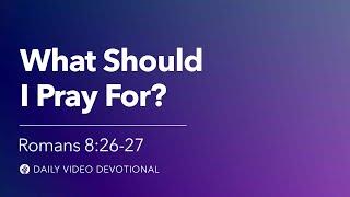 What Should I Pray For?  Romans 826–27  Our Daily Bread Video Devotional