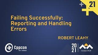 Failing Successfully Reporting and Handling Errors - Robert Leahy - CppCon 2021