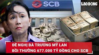 Ngoài bị đề nghị án tử hình bà Trương Mỹ Lan còn phải bồi thường cho SCB 677.000 tỷ đồng  BLĐ