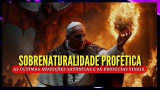 SOBRENATURALIDADE PROFÉTICA  AS ÚLTIMAS APARIÇÕES SATÂNCAS E AS PROFECIAS FINAIS.  #500