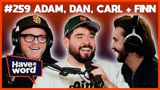 Adam Dan Carl & Finn  Have A Word Podcast #259