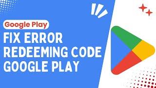 Troubleshooting Guide How to Fix Error Redeeming Code on Google Play - 2024