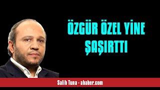 SALİH TUNA ÖZGÜR ÖZEL YİNE ŞAŞIRTTI - SESLİ MAKALE DİNLE