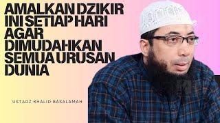 AMALKAN DZIKIR INI SETIAP HARI AGAR DIMUDAHKAN SEMUA  USTADZ KHALID BASALAMAH