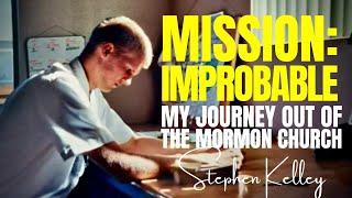 MISSION IMPROBABLE - My Journey Out of the Mormon Church  STEPHEN KELLEY