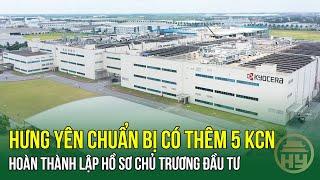 Hưng Yên chuẩn bị có thêm 5 KCN hoàn thành lập hồ sơ chủ trương đầu tư