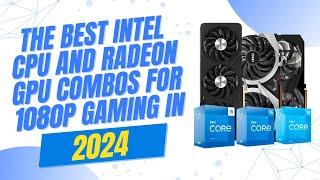 Best Intel CPU and Radeon GPU Combos for 1080P Gaming in 2024