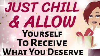 Abraham Hicks  JUST CHILL  AND ALLOW YOURSELF TO FINALLY RECEIVE WHAT YOU DESERVE