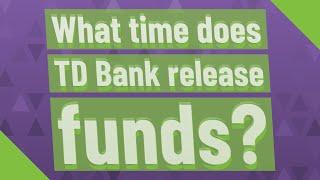 What time does TD Bank release funds?