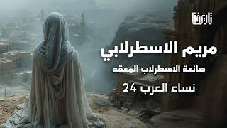 مريم الاسطرلابي صاحبة الاسطرلاب المعقد - سبقت الغرب بألف سنة  نساء العرب  الحلقة 24