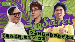 三叔Secret EP080｜同事為追我，飛咗6年女友｜女友日日錄音畀我好鬼煩