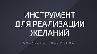 Инструмент для реализации желаний. Александр Палиенко.