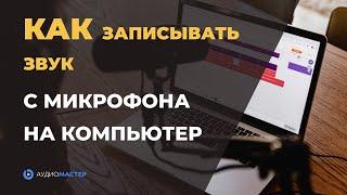 Как ЗАПИСЫВАТЬ ЗВУК с микрофона на компьютере  Запись ГОЛОСА и МУЗЫКИ в программе АудиоМАСТЕР