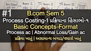 Process Costing-1 પ્રક્રિયાના હિસાભો-૧  Basic Concepts-Format  B.com Sem 5  Cost Accounting