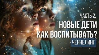 Новые дети. Как воспитывать? Ченнелинг. Часть 2