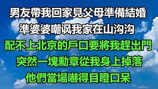 男友帶我回家見父母準備結婚，準婆婆嘲讽我家在山沟沟，配不上北京的戶口要將我趕出門，突然一塊勳章從我身上掉落，他們當場嚇得目瞪口呆#风花雪月#花開富貴 #家庭矛盾 #深夜淺讀 #前男友#深夜淺談 #分享