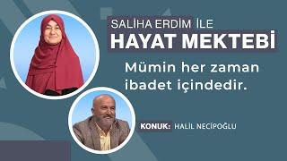 Mümin Her Zaman İbadet İçindedir  Konuk Halil Necipoğlu