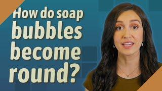 How do soap bubbles become round?