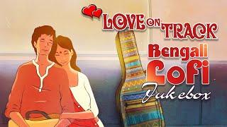 Bengali Lofi Songs  Love On Track  Bangla Love Songs  Romantic Lofi Playlist 