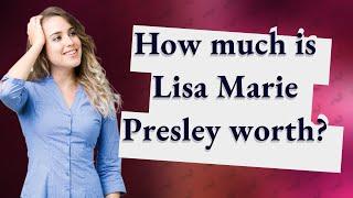 How much is Lisa Marie Presley worth?