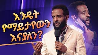 እንዴት የማይታየውን እናያለን?  ይህንን ህይወት ለዋጭ ትምህርት ይመልከቱ ይባረኩበታል  How do we see the invisible?