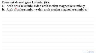 Kemanakah arah gaya Lorentz jika a. Arah arus ke sumbu z dan arah medan magnet ke sumbu y b. Ar...