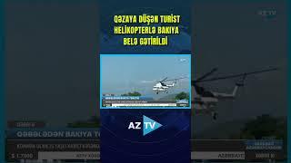 QƏZAYA DÜŞƏN TURİST HELİKOPTERLƏ BAKIYA BELƏ GƏTİRİLDİ