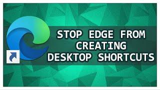 How To Stop Microsoft Edge From Automatically Creating Desktop Shortcuts