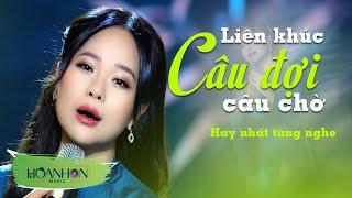 Câu Đợi Câu Chờ - Liên Khúc Nhạc Quê Hương Mới Nhất Hay Nhất Từng Nghe  Hoanhon Music