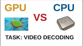 GPU VS CPU  TASK VIDEO DECODING  VIDEO DECODING BY USING OPENCV