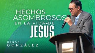 Hechos asombrosos en la vida de Jesús  Pr. César González  VNPEM Norte