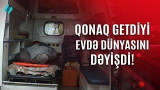 Qonaq getdiyi evdə dünyasını dəyişdi…  Kanal S Xəbər