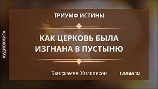 КАК ЦЕРКОВЬ БЫЛА ИЗГНАНА В ПУСТЫНЮ  Гл. 10 Триумф истины - Бенджамин Уилкинсон  Аудиокнига