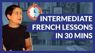30 Minutes of Intermediate French Lessons Our Most Requested Topics