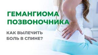 Лечение гемангиомы позвоночника. Как вылечить боль в спине?